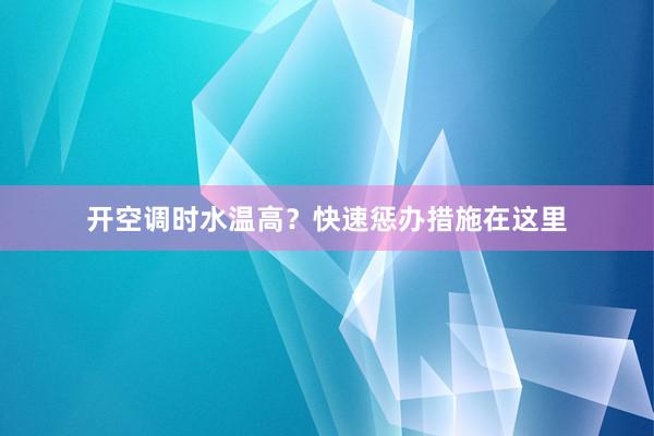 开空调时水温高？快速惩办措施在这里